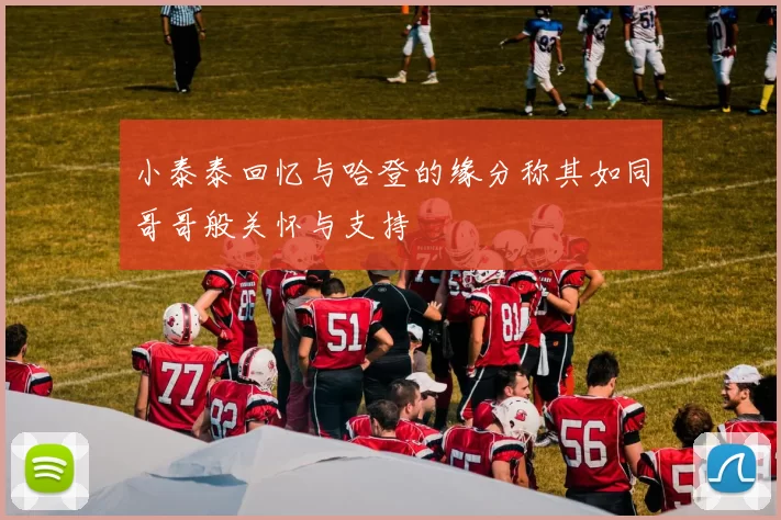 小泰泰回忆与哈登的缘分称其如同哥哥般关怀与支持