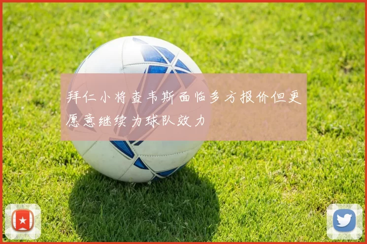 拜仁小将查韦斯面临多方报价但更愿意继续为球队效力