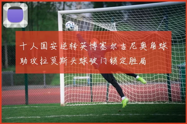 十人国安逆转英博塞尔吉尼奥角球助攻拉莫斯头球破门锁定胜局
