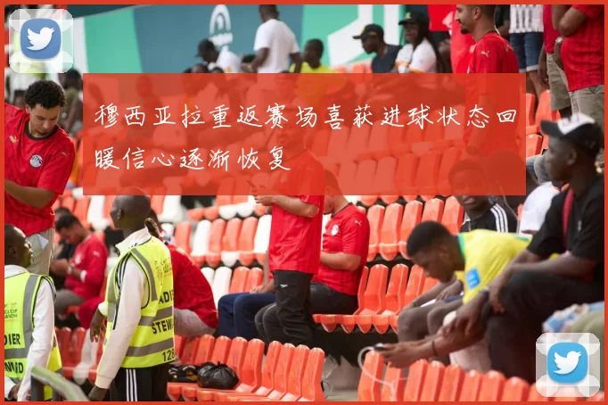 穆西亚拉重返赛场喜获进球状态回暖信心逐渐恢复