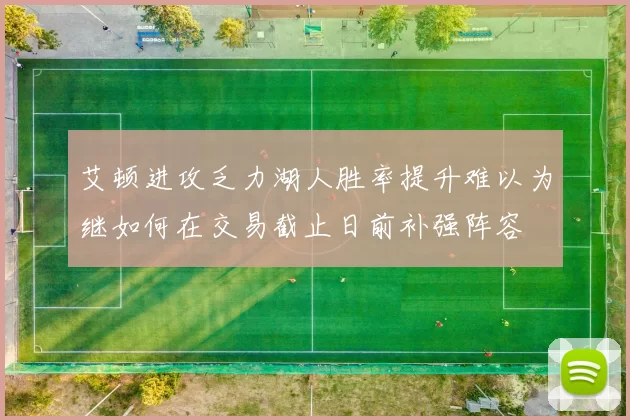 艾顿进攻乏力湖人胜率提升难以为继如何在交易截止日前补强阵容