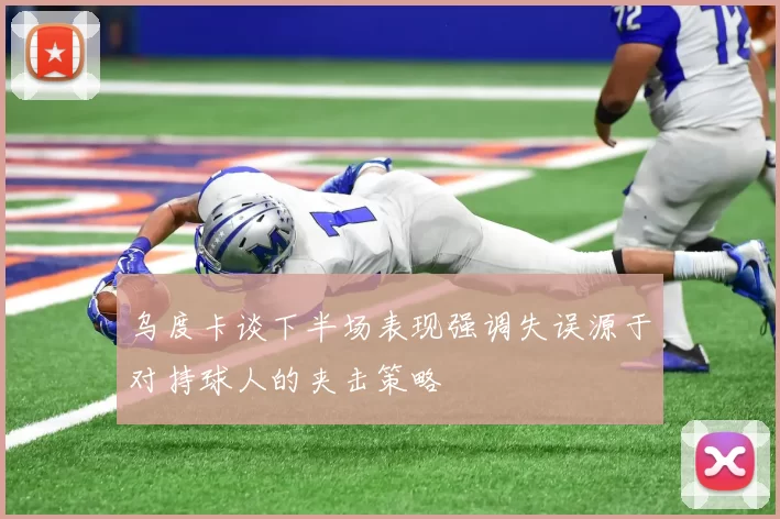 乌度卡谈下半场表现强调失误源于对持球人的夹击策略