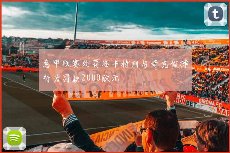 意甲联赛处罚洛卡特利与奇克假摔行为罚款2000欧元