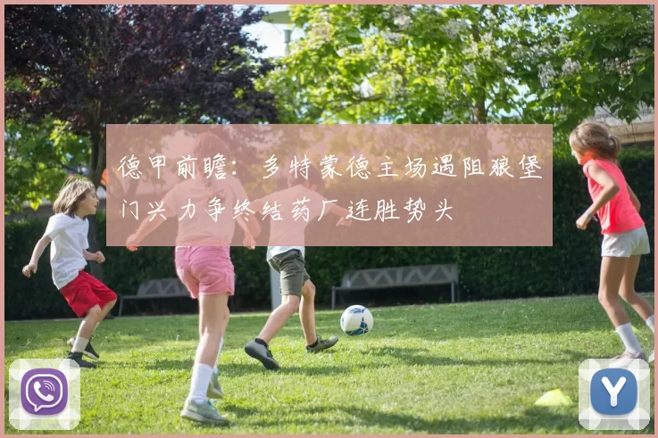德甲前瞻：多特蒙德主场遇阻狼堡门兴力争终结药厂连胜势头